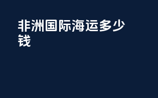 非洲国际海运多少钱