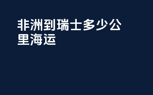 非洲到瑞士多少公里海运