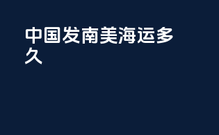 中国发南美海运多久