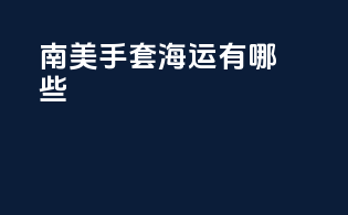 南美手套海运有哪些