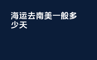 海运去南美一般多少天