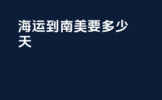 海运到南美要多少天