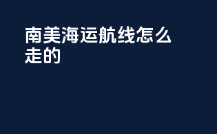 南美海运航线怎么走的