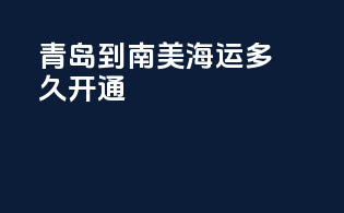 青岛到南美海运多久开通
