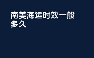 南美海运时效一般多久