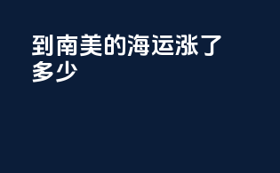 到南美的海运涨了多少