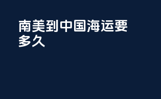 南美到中国海运要多久