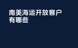 南美海运开放客户有哪些