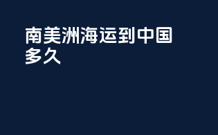 南美洲海运到中国多久