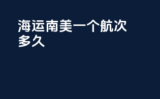 海运南美一个航次多久