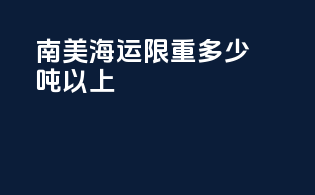 南美海运限重多少吨以上