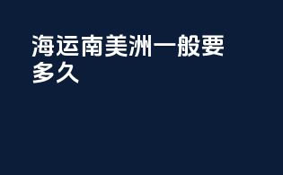 海运南美洲一般要多久