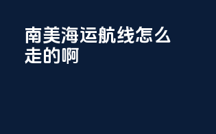 南美海运航线怎么走的啊