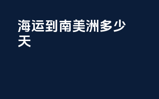 海运到南美洲多少天