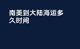 南美到大陆海运多久时间