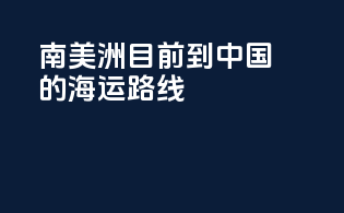 南美洲目前到中国的海运路线