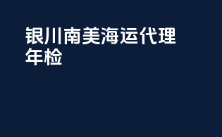 银川南美海运代理年检