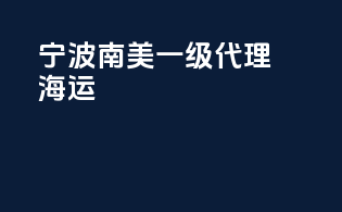 宁波南美一级代理海运