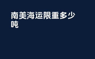 南美海运限重多少吨