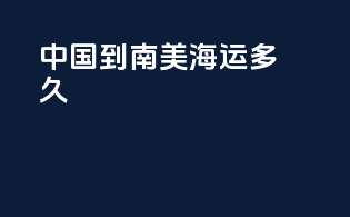 中国到南美海运多久