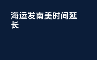 海运发南美时间延长