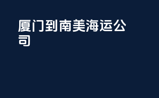 厦门到南美海运公司