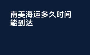 南美海运多久时间能到达