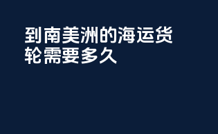 到南美洲的海运货轮需要多久