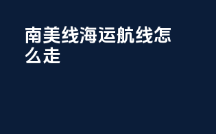 南美线海运航线怎么走