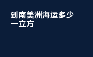 到南美洲海运多少一立方