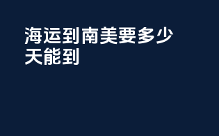 海运到南美要多少天能到