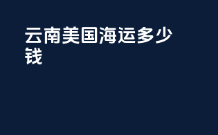 云南美国海运多少钱