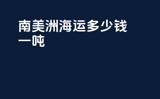 南美洲海运多少钱一吨