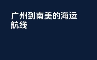 广州到南美的海运航线