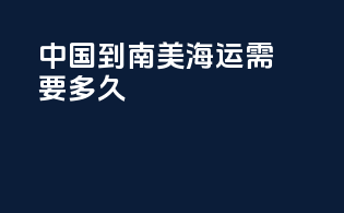 中国到南美海运需要多久