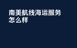 南美航线海运服务怎么样