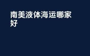 南美液体海运哪家好