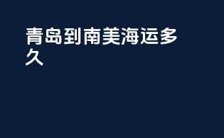 青岛到南美海运多久