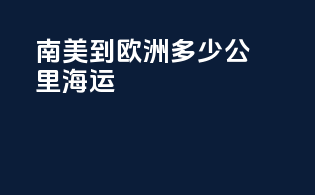南美到欧洲多少公里海运