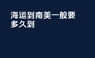 海运到南美一般要多久到