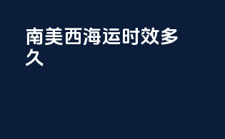 南美西海运时效多久