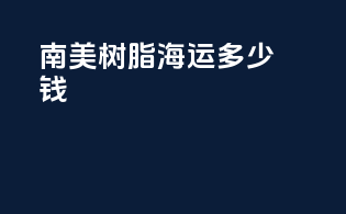 南美树脂海运多少钱