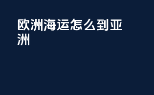 欧洲海运怎么到亚洲