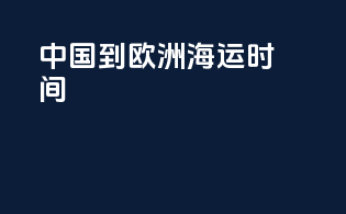 中国到欧洲海运时间