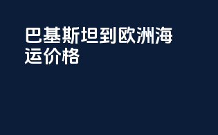 巴基斯坦到欧洲海运价格