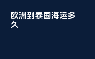 欧洲到泰国海运多久