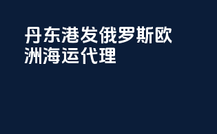 丹东港发俄罗斯欧洲海运代理