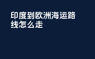 印度到欧洲海运路线怎么走