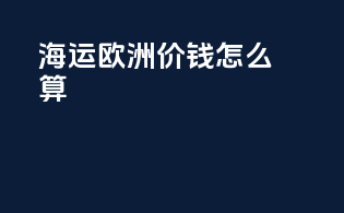 海运欧洲价钱怎么算