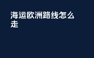 海运欧洲路线怎么走